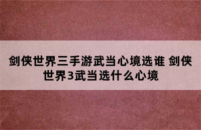 剑侠世界三手游武当心境选谁 剑侠世界3武当选什么心境